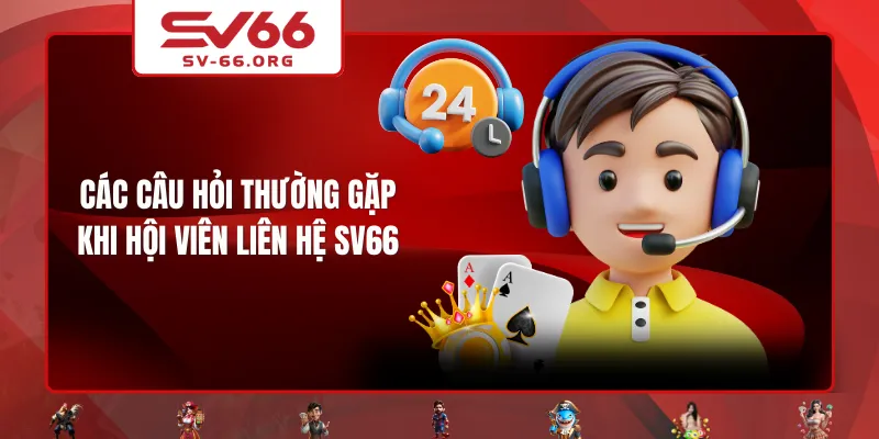Các câu hỏi thường gặp khi hội viên liên hệ SV66