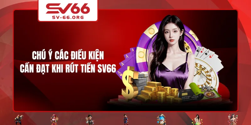 Chú ý các điều kiện cần đạt khi rút tiền SV66