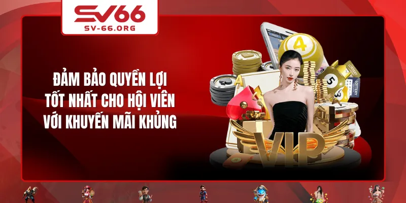 Đảm bảo quyền lợi tốt nhất cho hội viên với khuyến mãi khủng