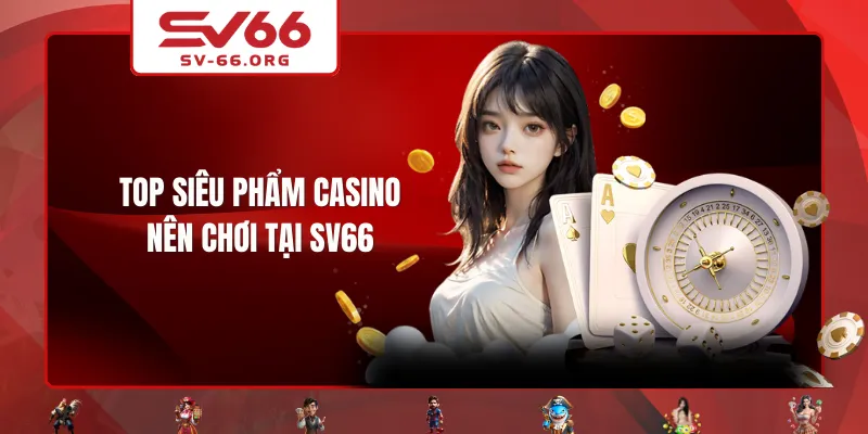 Top siêu phẩm Casino nên chơi tại SV66